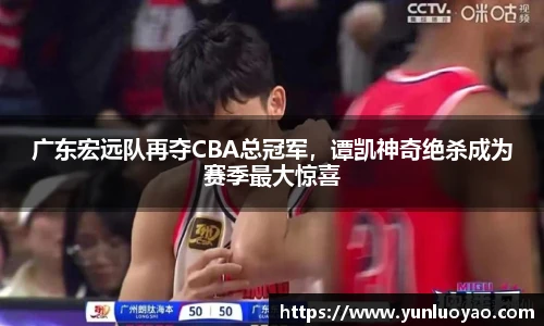 广东宏远队再夺CBA总冠军，谭凯神奇绝杀成为赛季最大惊喜