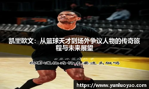 凯里欧文：从篮球天才到场外争议人物的传奇旅程与未来展望