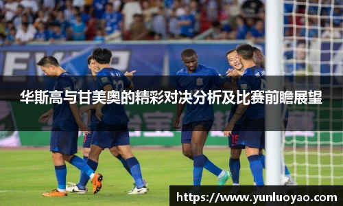 华斯高与甘美奥的精彩对决分析及比赛前瞻展望