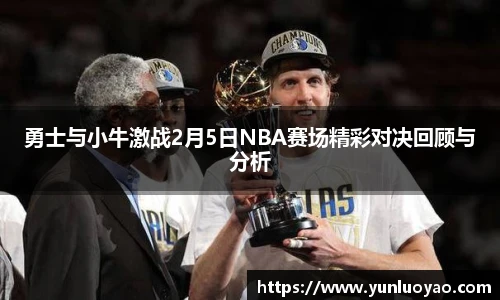 勇士与小牛激战2月5日NBA赛场精彩对决回顾与分析