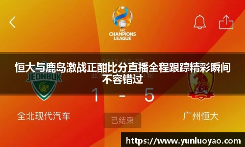 恒大与鹿岛激战正酣比分直播全程跟踪精彩瞬间不容错过