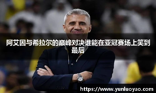 阿艾因与希拉尔的巅峰对决谁能在亚冠赛场上笑到最后