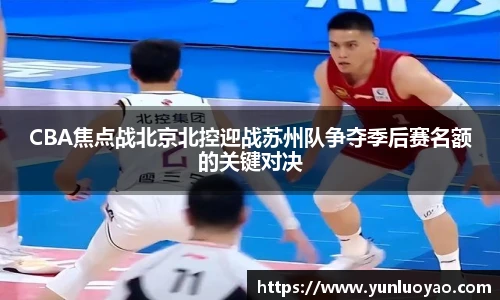 CBA焦点战北京北控迎战苏州队争夺季后赛名额的关键对决