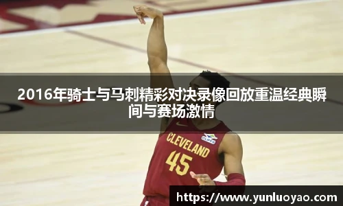 2016年骑士与马刺精彩对决录像回放重温经典瞬间与赛场激情