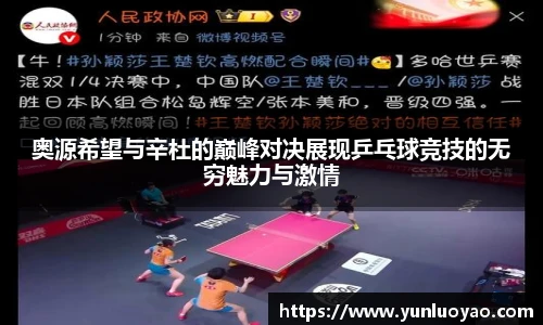 奥源希望与辛杜的巅峰对决展现乒乓球竞技的无穷魅力与激情